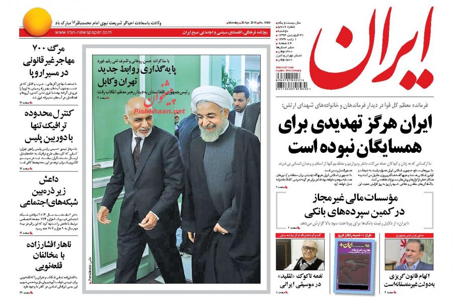 عناوین اخبار روزنامه ایران در روز دوشنبه ۳۱ فروردين ۱۳۹۴ :  ایران هرگز تهدیدی برای همسایگان نبوده است ؛ مؤسسات مالی غیرمجاز در کمین سپرده‌های بانکی ؛ نغمه ناکوک «تقلید» در موسیقی ایرانی ؛ «ایران +» ضمیمه رایگان امروز ؛ اتهام قانون گریزی به‌دولت غیرمنصفانه‌است ؛ پایه گذاری روابط جدید تهران وکابل ؛ مرگ 700 مهاجر غیرقانونی در مسیراروپا ؛ کنترل محدوده ترافیک تنها با دوربین پلیس ؛ داعش زیر ذره‌بین شبکه‌های اجتماعی ؛ ناهار افشارزاده با مخالفان قلعه‌نویی ؛ سیاسی از پرسپولیس استعفا کرد ؛ تصویب کلیات طرح تشکیل «سازمان مبارزه با مفاسد اقتصادی» ؛ کمیسیون اصل 90 بورسیه افراد فاقد شرط سنی و معدل را بلامانع دانست ؛ امام محمد باقر(ع) تبیین‌گر خط رسالت ؛ حرکت تخریبی در مسیر انتخابات ؛ تهران - کابل؛ در مسیر ترمیم مناسبات ؛
