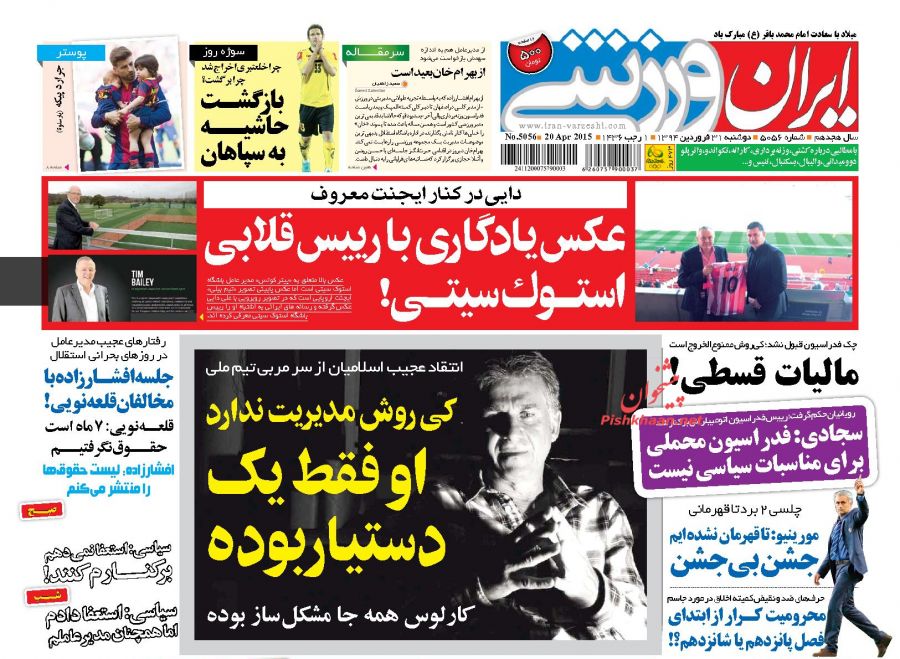 عناوین اخبار روزنامه ایران ورزشی در روز دوشنبه ۳۱ فروردين ۱۳۹۴ :  از بهرام خان بعید است ؛سیاسی: استعفا نمی‌دهم، برکنارم کنند! ؛سیاسی:استعفا دادم اما هنوز مدیرعاملم! ؛محرومیت کرار از ابتدای فصل پانزدهم یا شانزدهم؟! ؛خبر و مصاحبه ؛از بهرام خان بعید است ؛